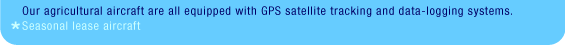 Our agricultural aircraft are all equipped with GPS satellite tracing and data-logging systems. *Seasonal lease aircraft